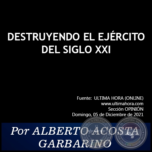 DESTRUYENDO EL EJÉRCITO DEL SIGLO XXI - Por ALBERTO ACOSTA GARBARINO - Domingo, 05 de Diciembre de 2021 